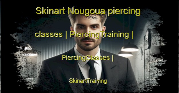 Skinart Nougoua piercing classes | PiercingTraining | PiercingClasses | SkinartTraining-Côte d Ivoire